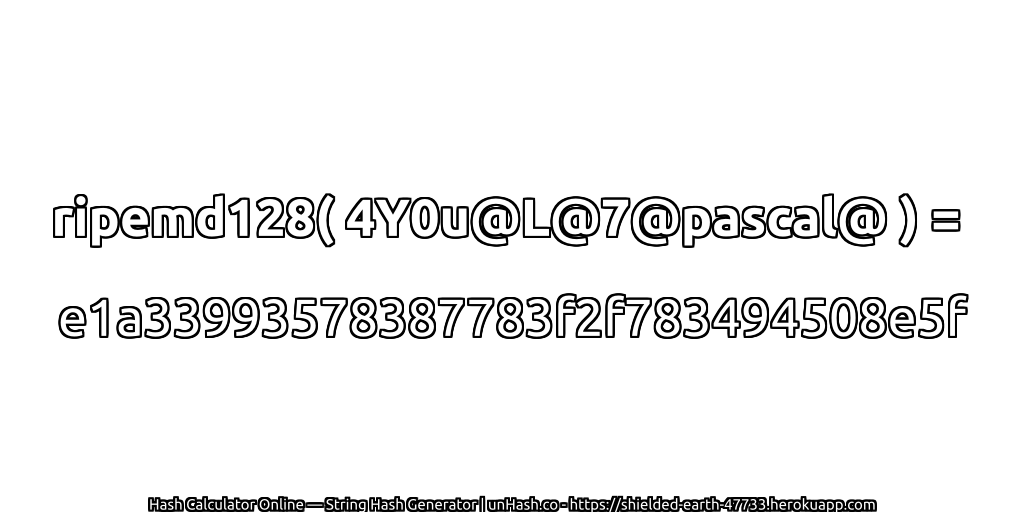 ripemd128( 4Y0u@L@7@pascal@ ) = e1a33993578387783f2f783494508e5f | unHash.co