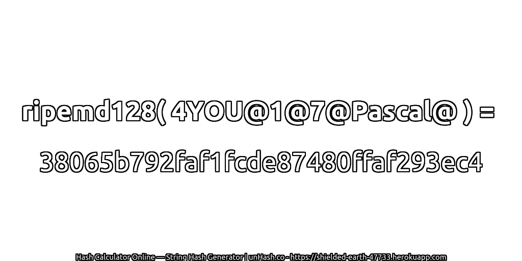ripemd128( 4YOU@1@7@Pascal@ ) = 38065b792faf1fcde87480ffaf293ec4 | unHash.co