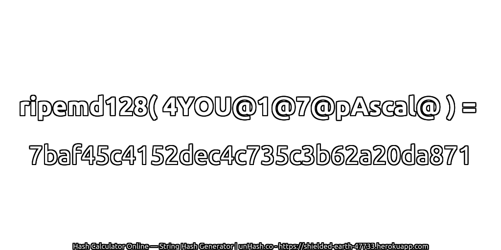 ripemd128( 4YOU@1@7@pAscal@ ) = 7baf45c4152dec4c735c3b62a20da871 | unHash.co