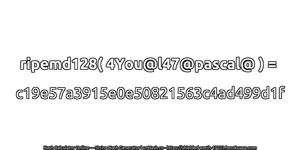 ripemd128( 4You@l47@pascal@ ) = c19e57a3915e0e50821563c4ad499d1f | unHash.co