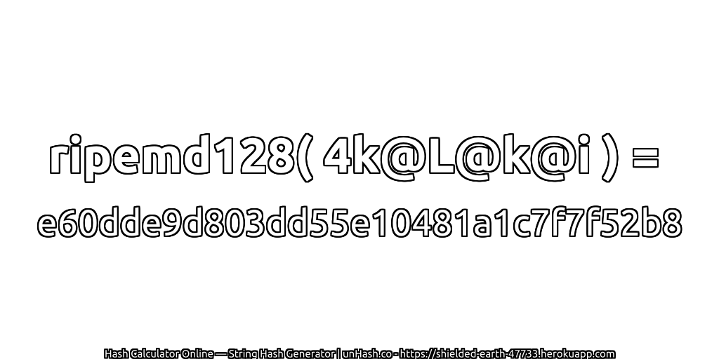 ripemd128( 4k@L@k@i ) = e60dde9d803dd55e10481a1c7f7f52b8 | unHash.co