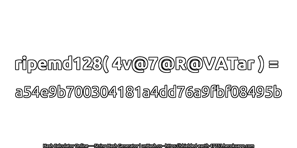 ripemd128( 4v@7@R@VATar ) = a54e9b700304181a4dd76a9fbf08495b | unHash.co