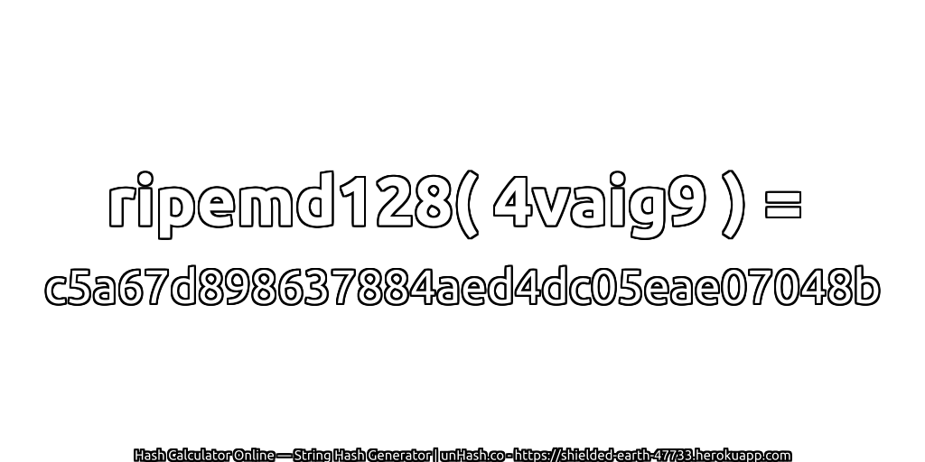 ripemd128( 4vaig9 ) = c5a67d898637884aed4dc05eae07048b | unHash.co