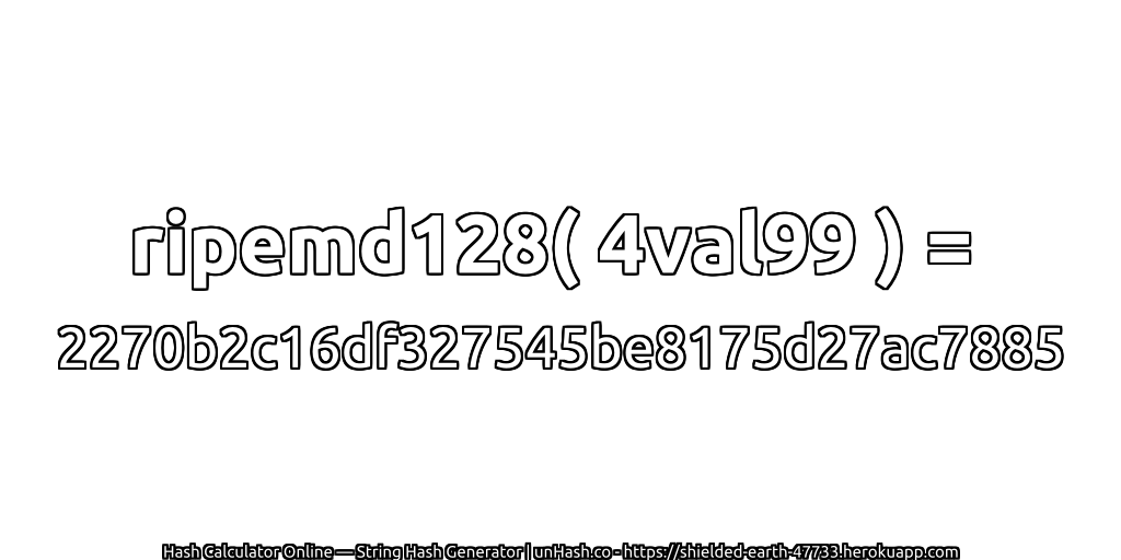 ripemd128( 4val99 ) = 2270b2c16df327545be8175d27ac7885 | unHash.co