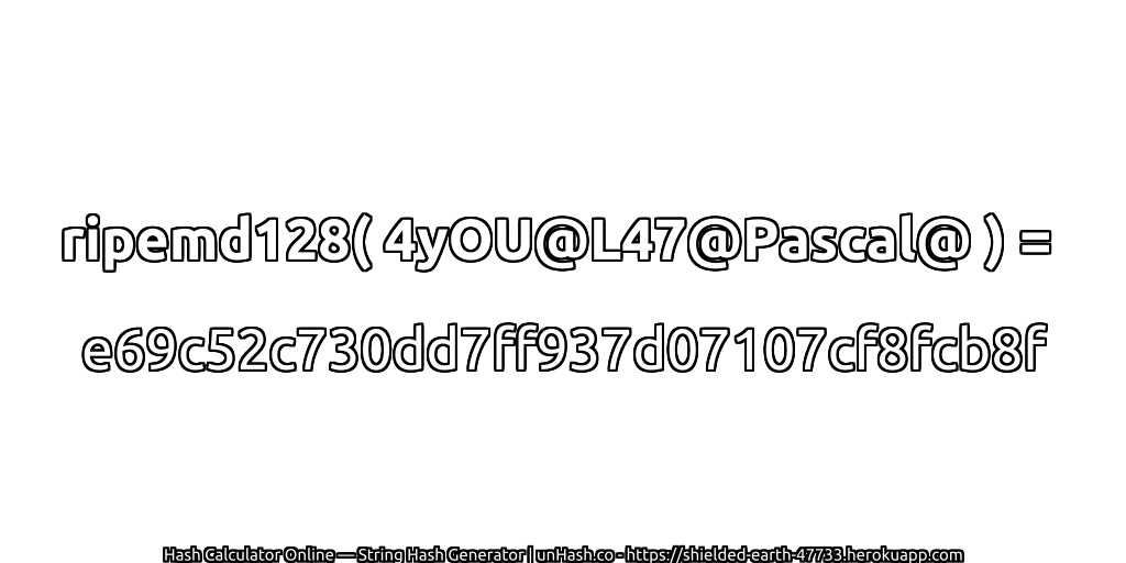 ripemd128( 4yOU@L47@Pascal@ ) = e69c52c730dd7ff937d07107cf8fcb8f | unHash.co