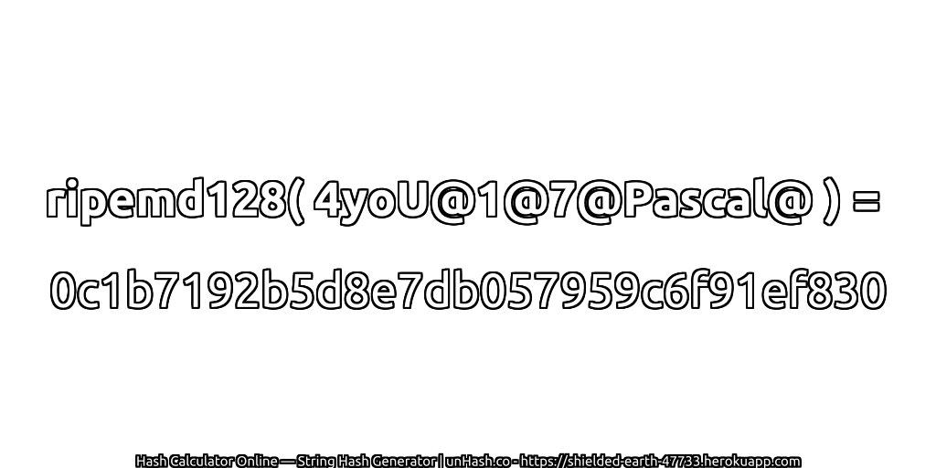 ripemd128( 4yoU@1@7@Pascal@ ) = 0c1b7192b5d8e7db057959c6f91ef830 | unHash.co