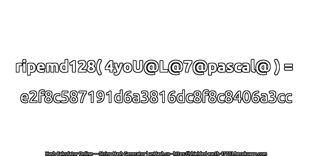 ripemd128( 4yoU@L@7@pascal@ ) = e2f8c587191d6a3816dc8f8c8406a3cc | unHash.co