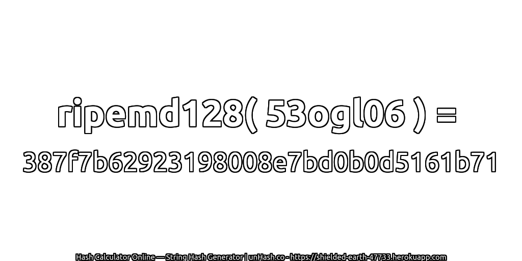 ripemd128( 53ogl06 ) = 387f7b62923198008e7bd0b0d5161b71 | unHash.co