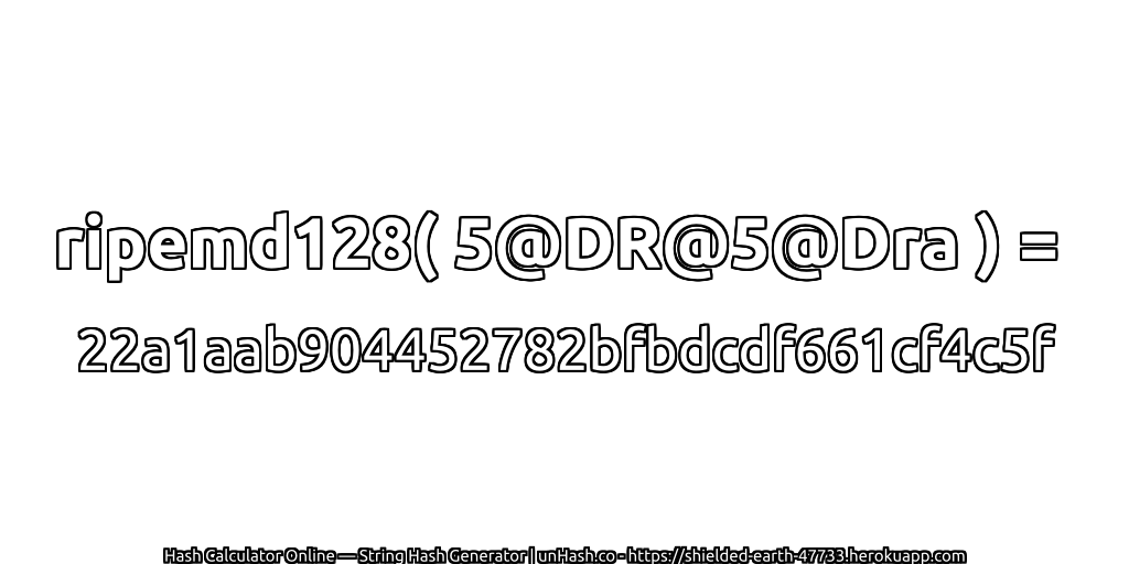 ripemd128( 5@DR@5@Dra ) = 22a1aab904452782bfbdcdf661cf4c5f | unHash.co