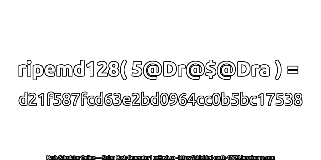 ripemd128( 5@Dr@$@Dra ) = d21f587fcd63e2bd0964cc0b5bc17538 | unHash.co
