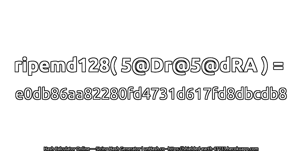 ripemd128( 5@Dr@5@dRA ) = e0db86aa82280fd4731d617fd8dbcdb8 | unHash.co