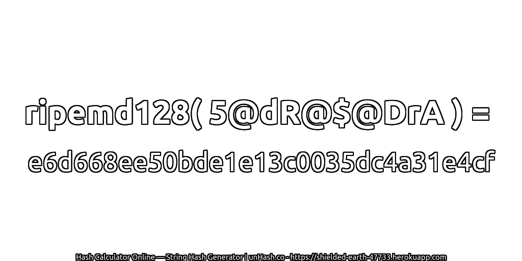 ripemd128( 5@dR@$@DrA ) = e6d668ee50bde1e13c0035dc4a31e4cf | unHash.co