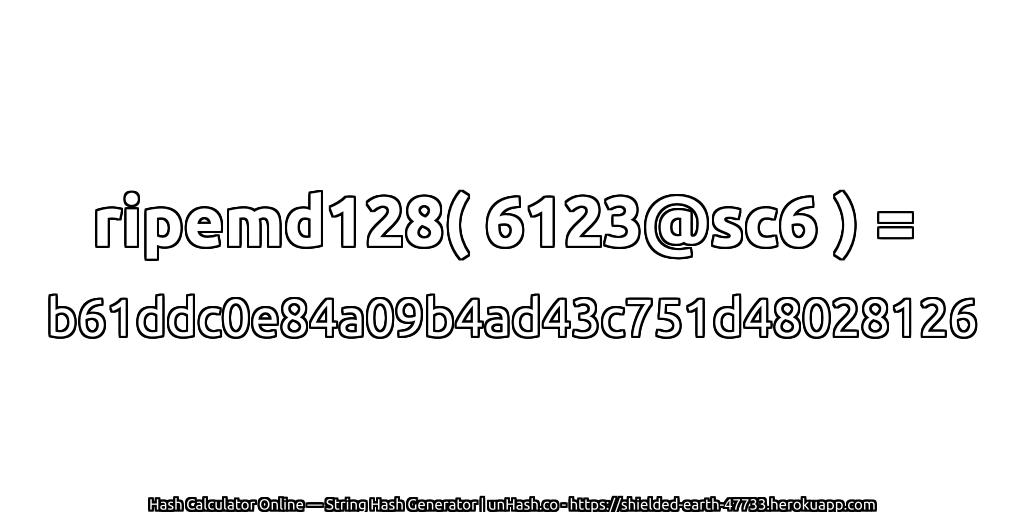 ripemd128( 6123@sc6 ) = b61ddc0e84a09b4ad43c751d48028126 | unHash.co