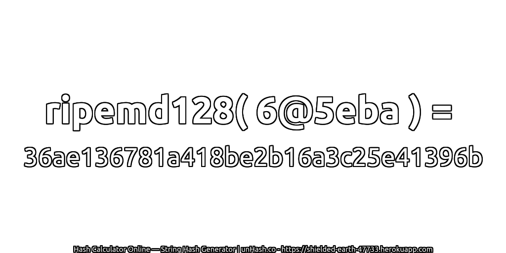 ripemd128( 6@5eba ) = 36ae136781a418be2b16a3c25e41396b | unHash.co