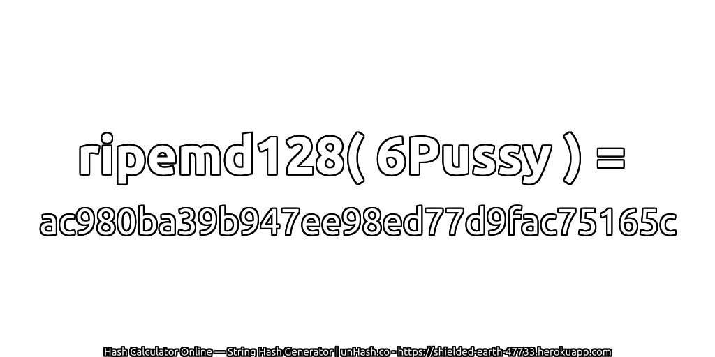ripemd128( 6Pussy ) = ac980ba39b947ee98ed77d9fac75165c | unHash.co