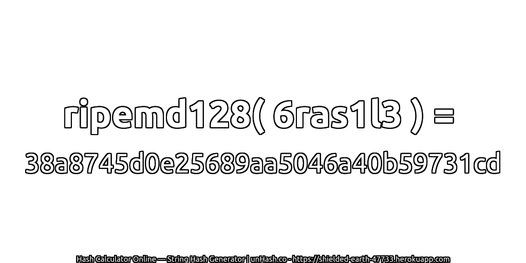 ripemd128( 6ras1l3 ) = 38a8745d0e25689aa5046a40b59731cd | unHash.co