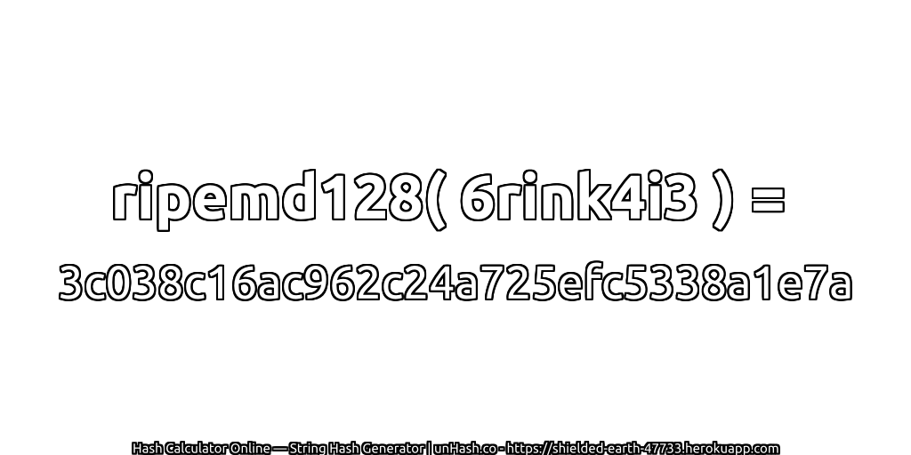 ripemd128( 6rink4i3 ) = 3c038c16ac962c24a725efc5338a1e7a | unHash.co
