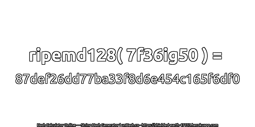 ripemd128( 7f36ig50 ) = 87def26dd77ba33f8d6e454c165f6df0 | unHash.co