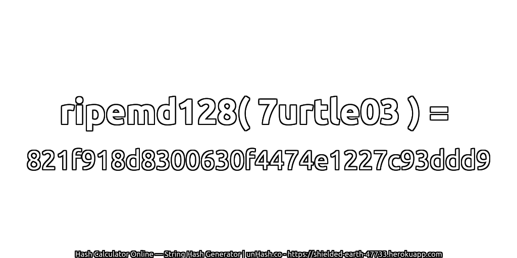 ripemd128( 7urtle03 ) = 821f918d8300630f4474e1227c93ddd9 | unHash.co