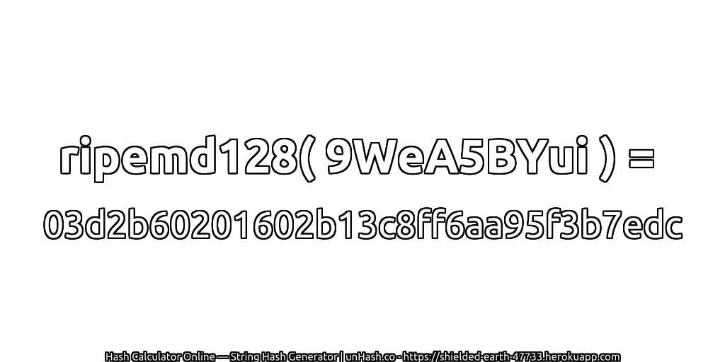 ripemd128( 9WeA5BYui ) = 03d2b60201602b13c8ff6aa95f3b7edc | unHash.co