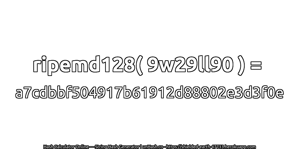 ripemd128( 9w29ll90 ) = a7cdbbf504917b61912d88802e3d3f0e | unHash.co