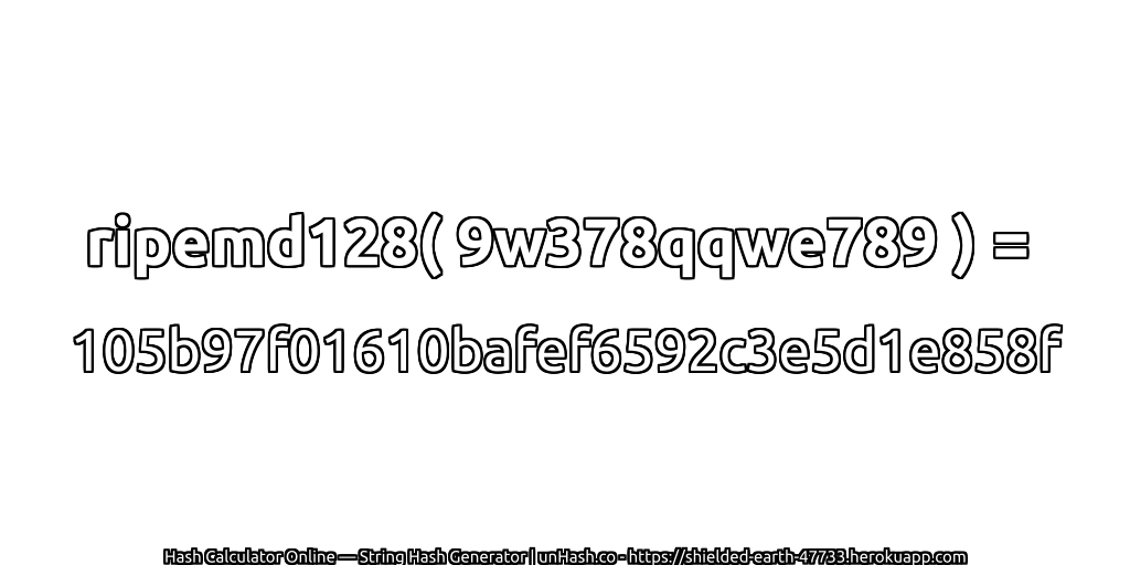 ripemd128( 9w378qqwe789 ) = 105b97f01610bafef6592c3e5d1e858f | unHash.co