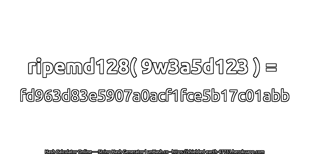 ripemd128( 9w3a5d123 ) = fd963d83e5907a0acf1fce5b17c01abb | unHash.co