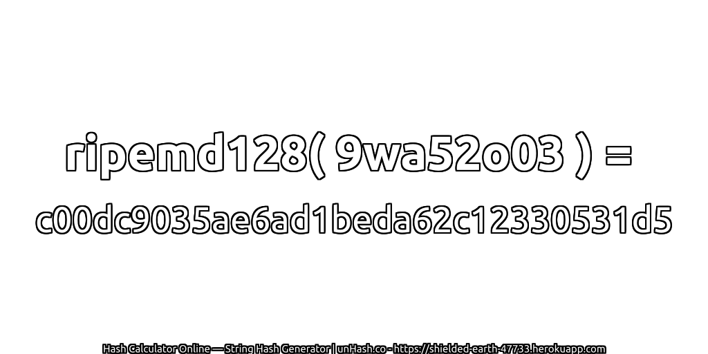 ripemd128( 9wa52o03 ) = c00dc9035ae6ad1beda62c12330531d5 | unHash.co