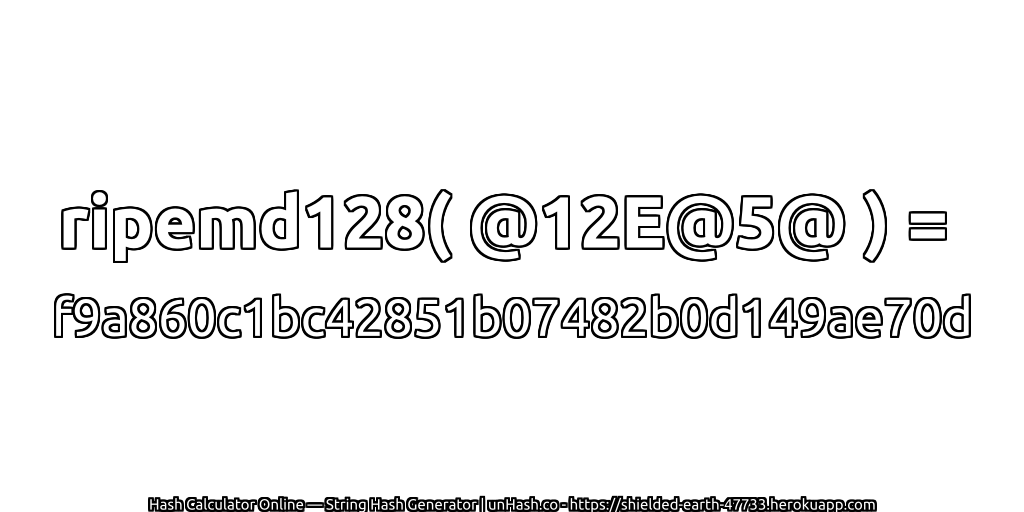 ripemd128( @12E@5@ ) = f9a860c1bc42851b07482b0d149ae70d | unHash.co