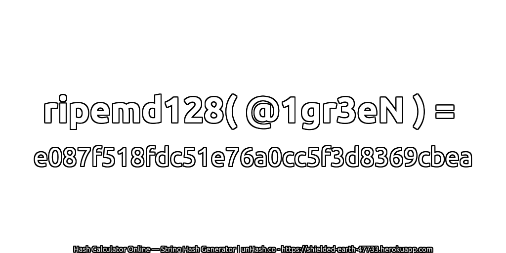 ripemd128( @1gr3eN ) = e087f518fdc51e76a0cc5f3d8369cbea | unHash.co