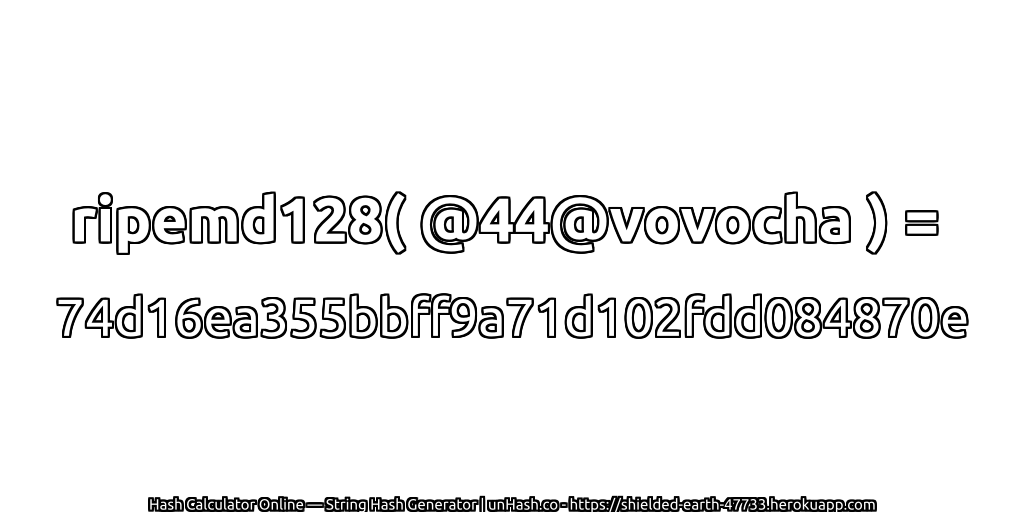 ripemd128( @44@vovocha ) = 74d16ea355bbff9a71d102fdd084870e | unHash.co