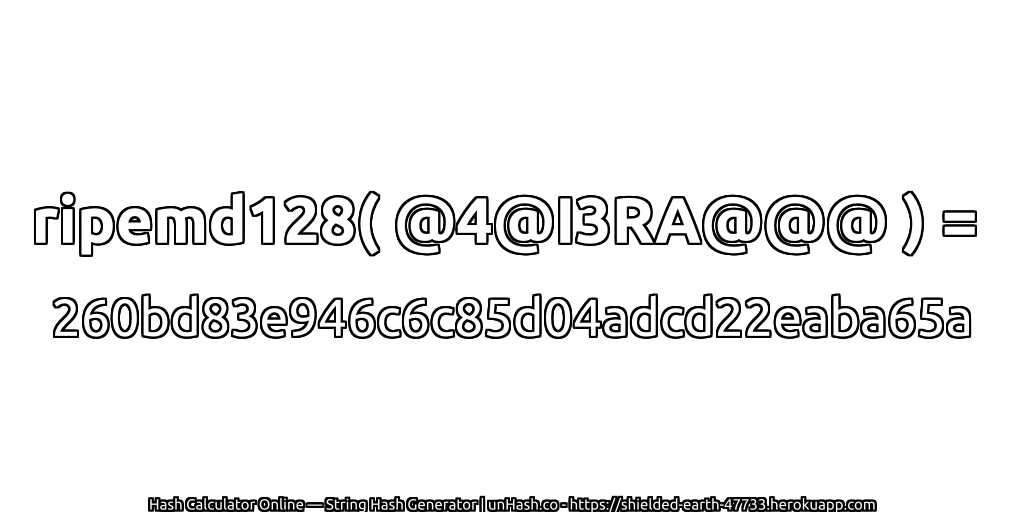 ripemd128( @4@I3RA@@@ ) = 260bd83e946c6c85d04adcd22eaba65a | unHash.co