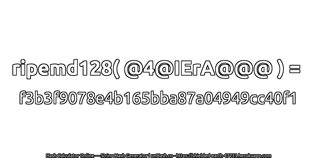 ripemd128( @4@IErA@@@ ) = f3b3f9078e4b165bba87a04949cc40f1 | unHash.co