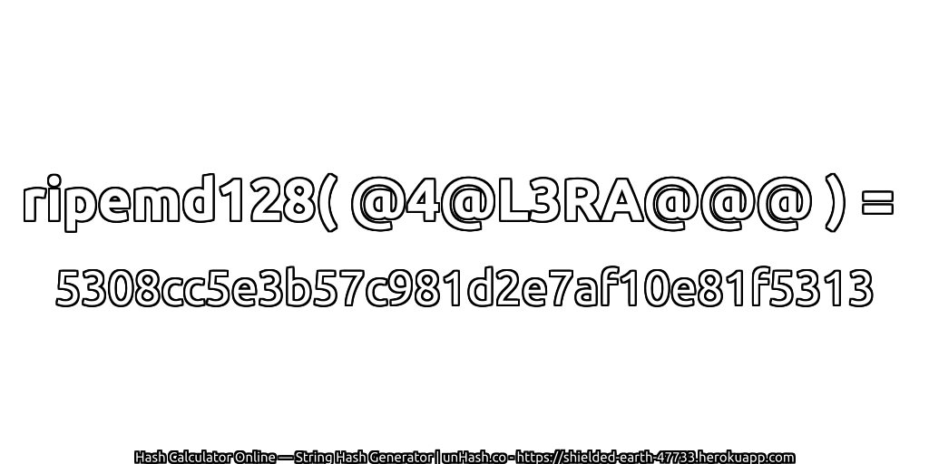ripemd128( @4@L3RA@@@ ) = 5308cc5e3b57c981d2e7af10e81f5313 | unHash.co