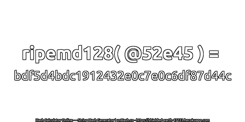 ripemd128( @52e45 ) = bdf5d4bdc1912432e0c7e0c6df87d44c | unHash.co