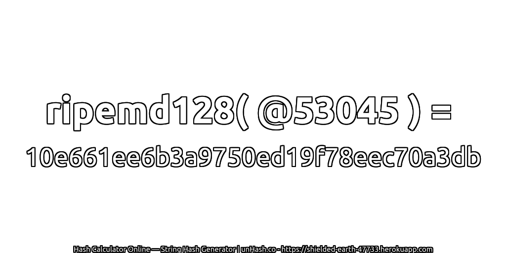 ripemd128( @53045 ) = 10e661ee6b3a9750ed19f78eec70a3db | unHash.co