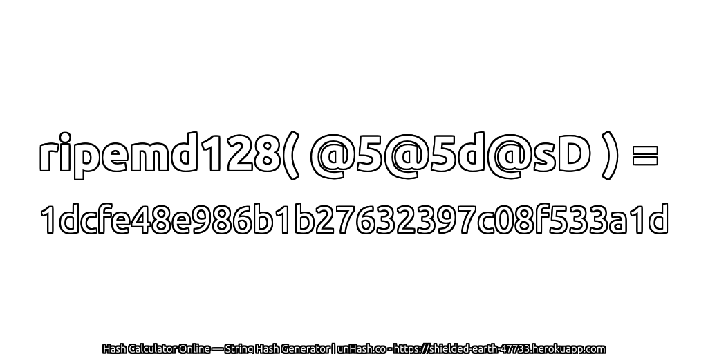 ripemd128( @5@5d@sD ) = 1dcfe48e986b1b27632397c08f533a1d | unHash.co