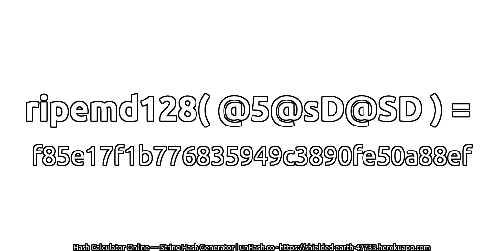 ripemd128( @5@sD@SD ) = f85e17f1b776835949c3890fe50a88ef | unHash.co