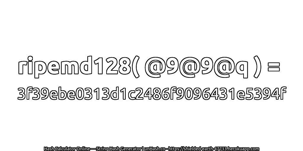 ripemd128( @9@9@q ) = 3f39ebe0313d1c2486f9096431e5394f | unHash.co