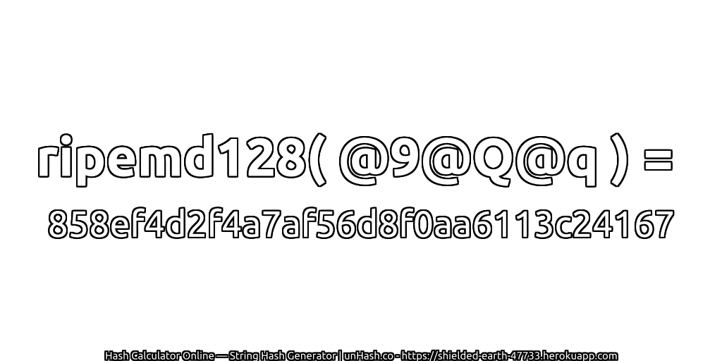 ripemd128( @9@Q@q ) = 858ef4d2f4a7af56d8f0aa6113c24167 | unHash.co