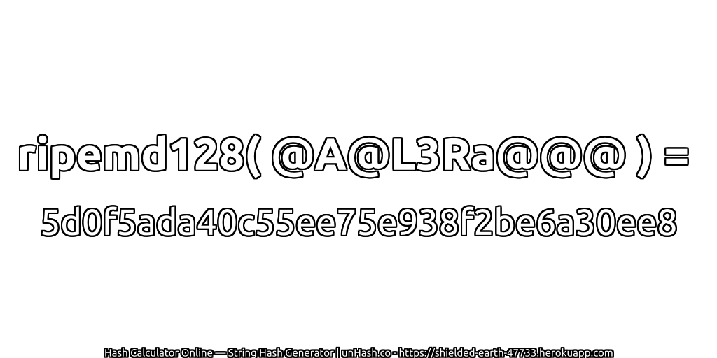 ripemd128( @A@L3Ra@@@ ) = 5d0f5ada40c55ee75e938f2be6a30ee8 | unHash.co