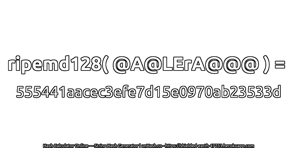 ripemd128( @A@LErA@@@ ) = 555441aacec3efe7d15e0970ab23533d | unHash.co