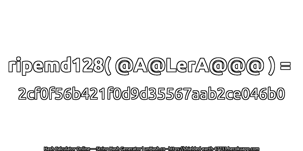 ripemd128( @A@LerA@@@ ) = 2cf0f56b421f0d9d35567aab2ce046b0 | unHash.co
