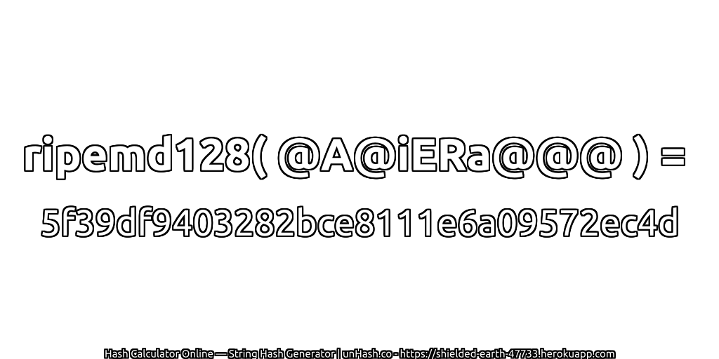 ripemd128( @A@iERa@@@ ) = 5f39df9403282bce8111e6a09572ec4d | unHash.co