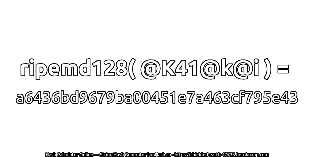 ripemd128( @K41@k@i ) = a6436bd9679ba00451e7a463cf795e43 | unHash.co