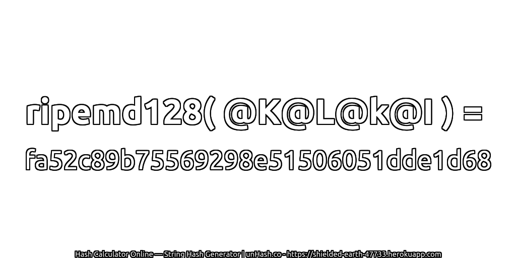 ripemd128( @K@L@k@I ) = fa52c89b75569298e51506051dde1d68 | unHash.co