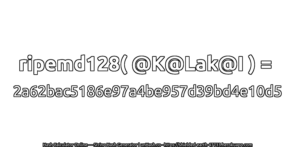 ripemd128( @K@Lak@I ) = 2a62bac5186e97a4be957d39bd4e10d5 | unHash.co