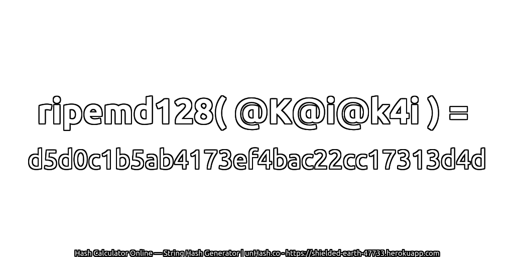 ripemd128( @K@i@k4i ) = d5d0c1b5ab4173ef4bac22cc17313d4d | unHash.co