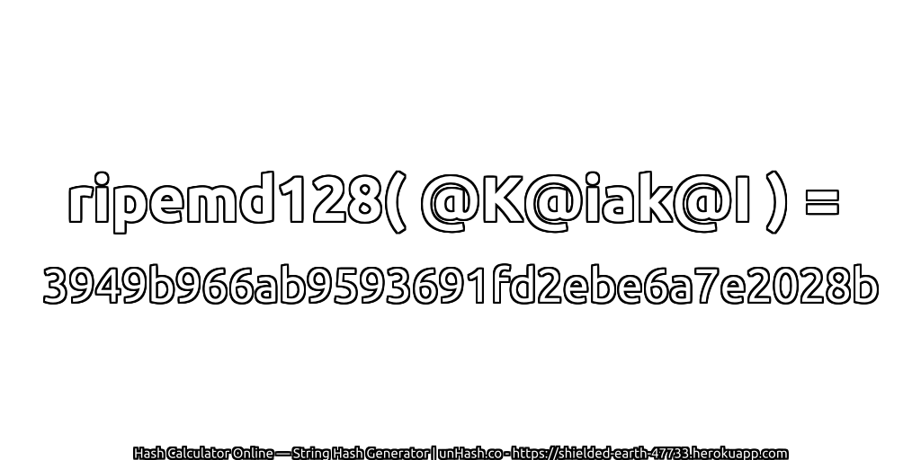 ripemd128( @K@iak@I ) = 3949b966ab9593691fd2ebe6a7e2028b | unHash.co
