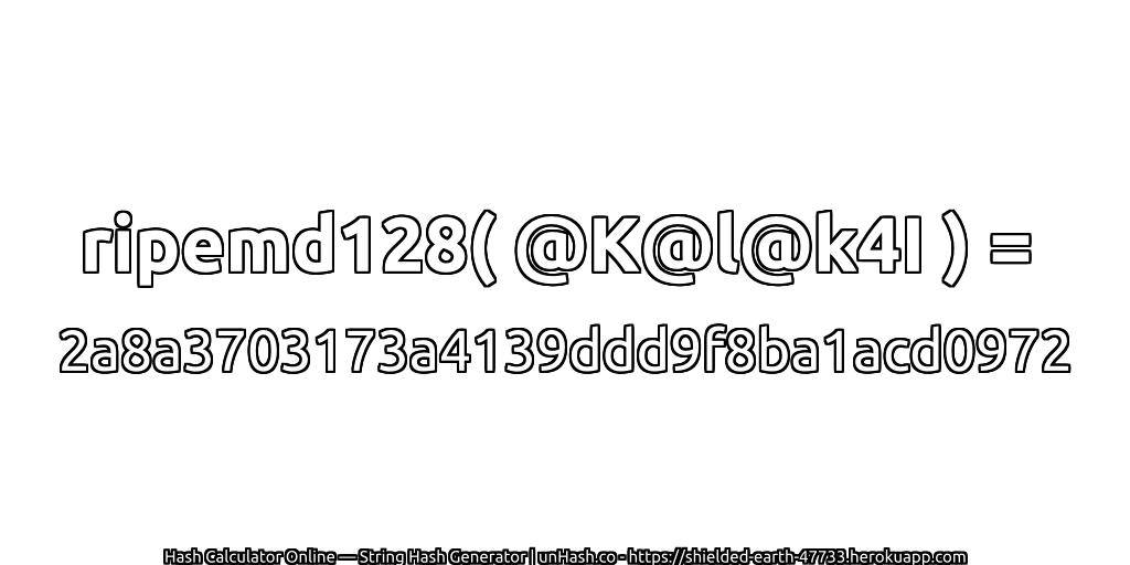 ripemd128( @K@l@k4I ) = 2a8a3703173a4139ddd9f8ba1acd0972 | unHash.co